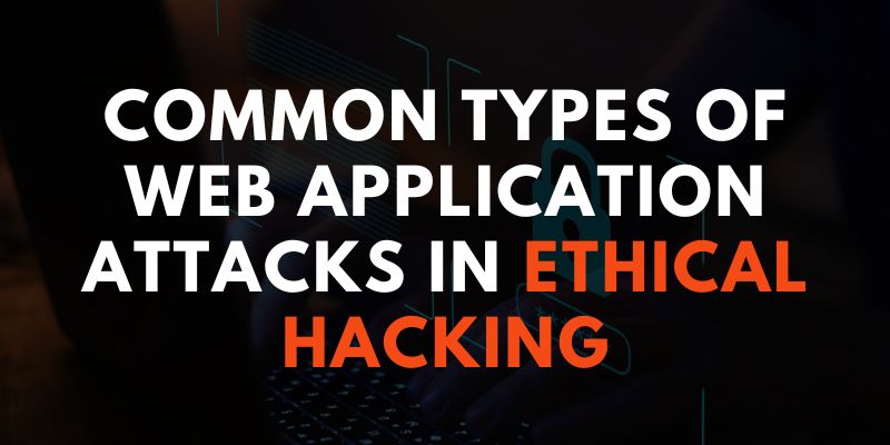 Common Types of Web Application Attacks in Ethical Hacking