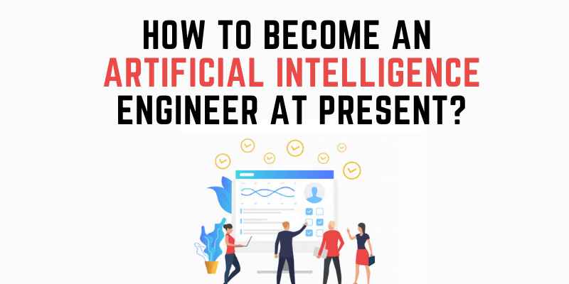 How To Become An Artificial Intelligence Engineer At Present?