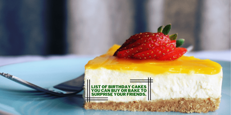 List of birthday cakes you can buy or bake to surprise your friends.