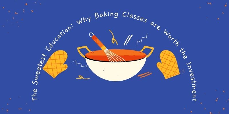 The Sweetest Education: Why Baking Classes are Worth the Investment