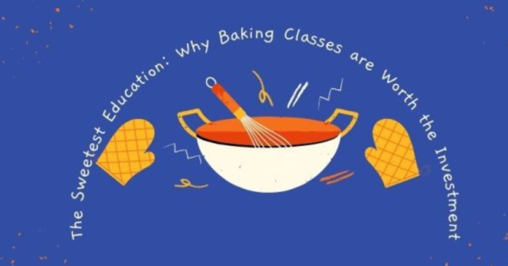The Sweetest Education: Why Baking Classes are Worth the Investment