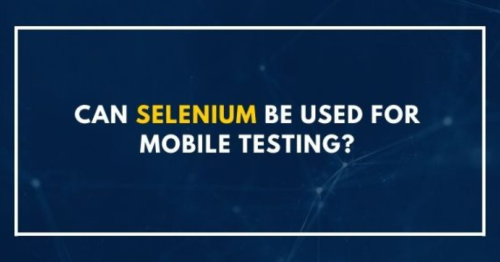 Can Selenium be Used for Mobile Testing?